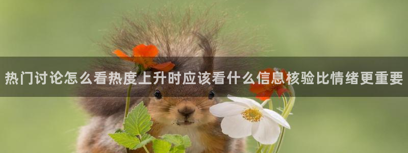 最新热点爆料:热门讨论怎么看热度上升时应该看什么信息核验比情绪更重要