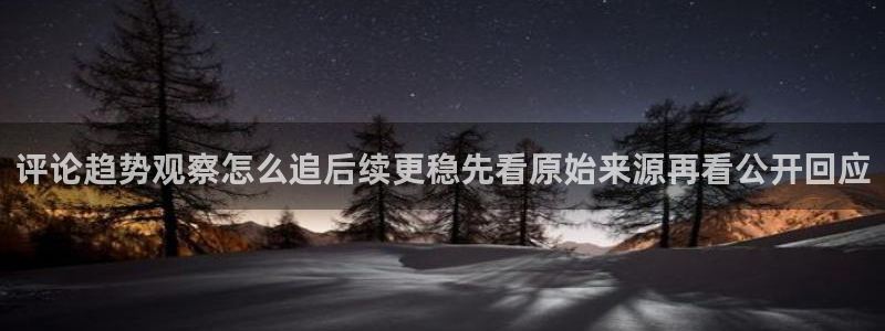 黑料爆料网络事件大全:评论趋势观察怎么追后续更稳先看原始来源再看公开回应