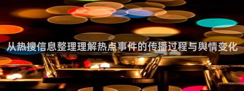 事件爆料新闻:从热搜信息整理理解热点事件的传播过程与舆情变化