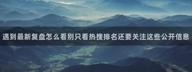 黑料话题:遇到最新复盘怎么看别只看热搜排名还要关注这些公开信息