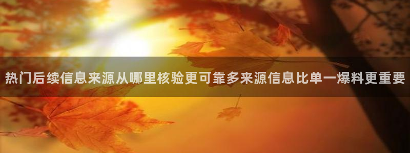 今日网络事件:热门后续信息来源从哪里核验更可靠多来源信息比单一爆料更重要
