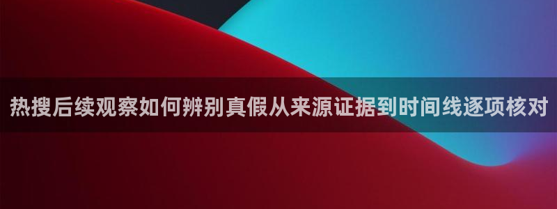 黑料爆料中心:热搜后续观察如何辨别真假从来源证据到时间线逐项核对
