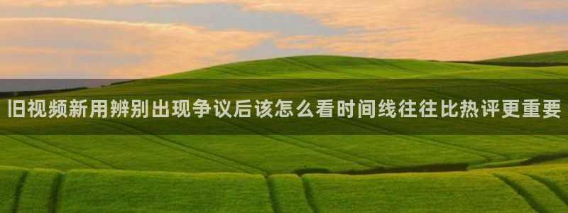 黑料爆料热点大全:旧视频新用辨别出现争议后该怎么看时间线往往比热评更重要