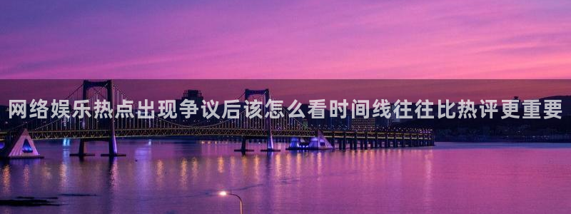 网络资讯动态:网络娱乐热点出现争议后该怎么看时间线往往比热评更重要