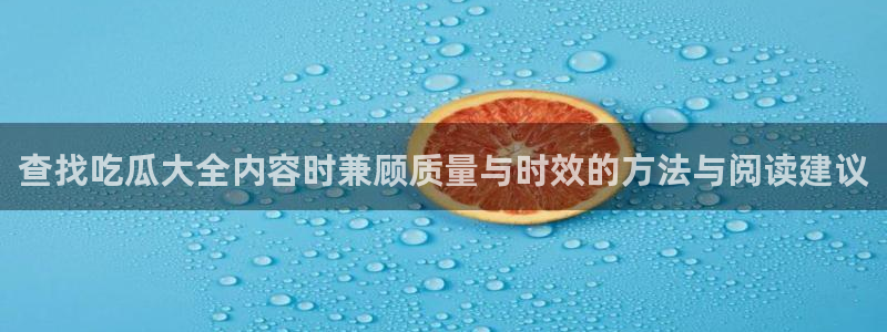 黑料爆料今日:查找吃瓜大全内容时兼顾质量与时效的方法与阅读建议