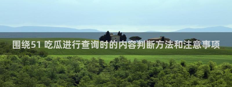 热门资讯动态:围绕51 吃瓜进行查询时的内容判断方法和注意事项