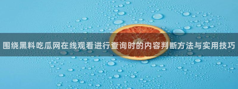 网络话题大全：围绕黑料吃瓜网在线观看进行查询时的内容判断方法与实用技巧