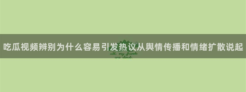 热门话题爆料:吃瓜视频辨别为什么容易引发热议从舆情传播和情绪扩散说起