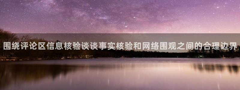 黑料爆料今日热点网:围绕评论区信息核验谈谈事实核验和网络围观之间的合理边界