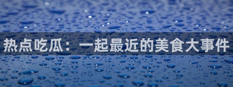 黑料今日资讯:热点吃瓜:一起最近的美食大事件