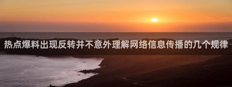 网络热点爆料网：热点爆料出现反转并不意外理解网络信息传播的几个规律
