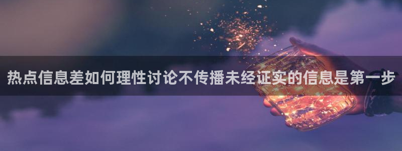 黑料爆料资讯大全：热点信息差如何理性讨论不传播未经证实的信息是第一步