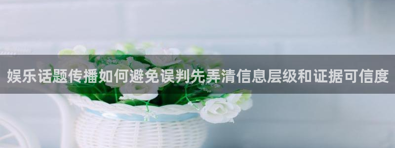 黑料爆料热门搜索：娱乐话题传播如何避免误判先弄清信息层级和证据可信度
