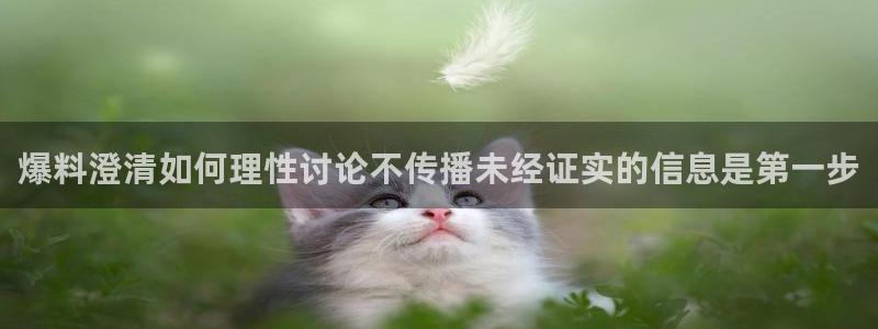 资讯爆料网站:爆料澄清如何理性讨论不传播未经证实的信息是第一步